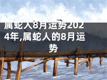 属蛇人8月运势2024年,属蛇人的8月运势