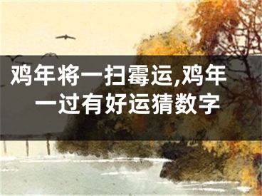 鸡年将一扫霉运,鸡年一过有好运猜数字