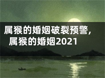 属猴的婚姻破裂预警,属猴的婚姻2021