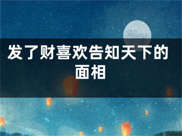 发了财喜欢告知天下的面相