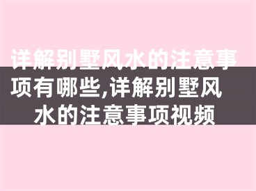 详解别墅风水的注意事项有哪些,详解别墅风水的注意事项视频