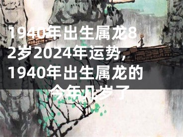 1940年出生属龙82岁2024年运势,1940年出生属龙的今年几岁了