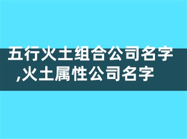 五行火土组合公司名字,火土属性公司名字