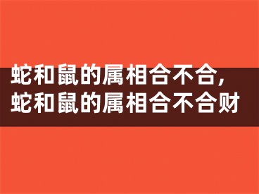 蛇和鼠的属相合不合,蛇和鼠的属相合不合财