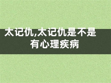 太记仇,太记仇是不是有心理疾病