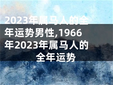 2023年属马人的全年运势男性,1966年2023年属马人的全年运势