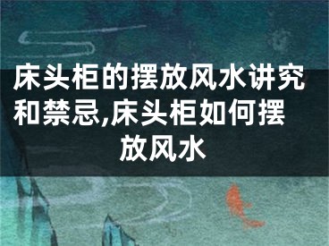 床头柜的摆放风水讲究和禁忌,床头柜如何摆放风水