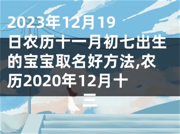 2023年12月19日农历十一月初七出生的宝宝取名好方法,农历2020年12月十三