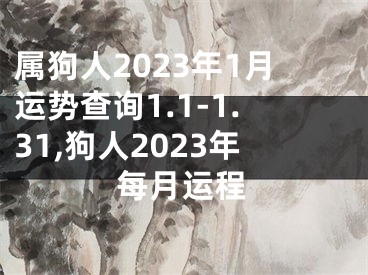 属狗人2023年1月运势查询1.1-1.31,狗人2023年每月运程