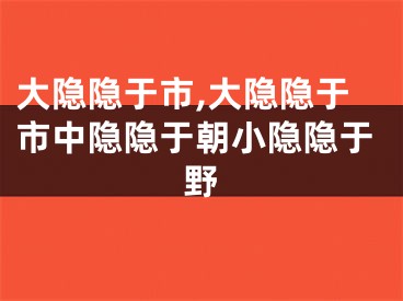 大隐隐于市,大隐隐于市中隐隐于朝小隐隐于野