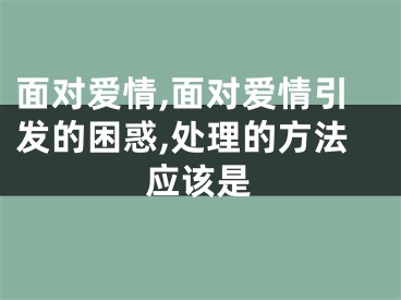 面对爱情,面对爱情引发的困惑,处理的方法应该是