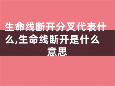 生命线断开分叉代表什么,生命线断开是什么意思