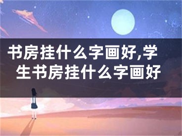 书房挂什么字画好,学生书房挂什么字画好