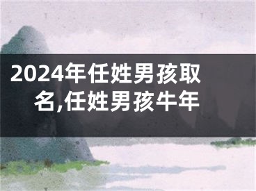 2024年任姓男孩取名,任姓男孩牛年