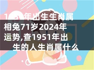 1951年出生生肖属相兔71岁2024年运势,查1951年出生的人生肖属什么