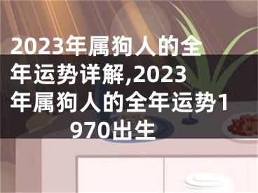 2023年属狗人的全年运势详解,2023年属狗人的全年运势1970出生