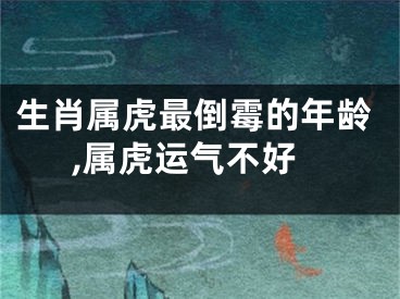 生肖属虎最倒霉的年龄,属虎运气不好