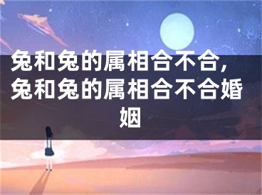 兔和兔的属相合不合,兔和兔的属相合不合婚姻