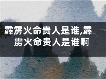 霹雳火命贵人是谁,霹雳火命贵人是谁啊