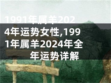 1991年属羊2024年运势女性,1991年属羊2024年全年运势详解