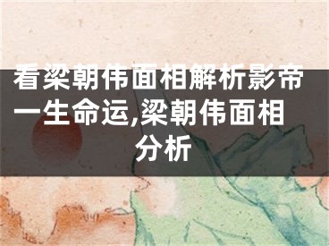 看梁朝伟面相解析影帝一生命运,梁朝伟面相分析