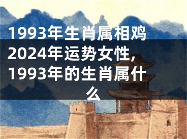 1993年生肖属相鸡2024年运势女性,1993年的生肖属什么