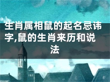 生肖属相鼠的起名忌讳字,鼠的生肖来历和说法