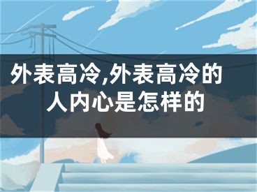 外表高冷,外表高冷的人内心是怎样的