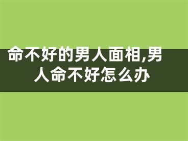 命不好的男人面相,男人命不好怎么办