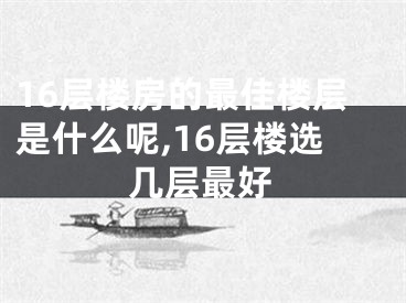 16层楼房的最佳楼层是什么呢,16层楼选几层最好