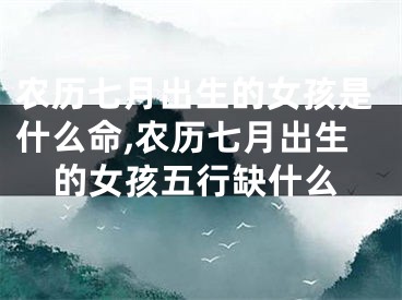 农历七月出生的女孩是什么命,农历七月出生的女孩五行缺什么