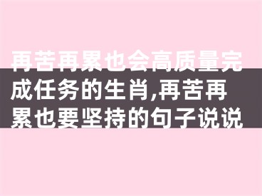 再苦再累也会高质量完成任务的生肖,再苦再累也要坚持的句子说说