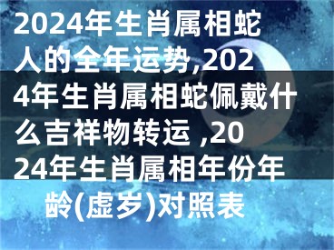 2024年生肖属相蛇人的全年运势,2024年生肖属相蛇佩戴什么吉祥物转运 ,2024年生肖属相年份年龄(虚岁)对照表