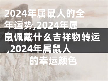 2024年属鼠人的全年运势,2024年属鼠佩戴什么吉祥物转运 ,2024年属鼠人的幸运颜色