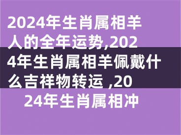 2024年生肖属相羊人的全年运势,2024年生肖属相羊佩戴什么吉祥物转运 ,2024年生肖属相冲