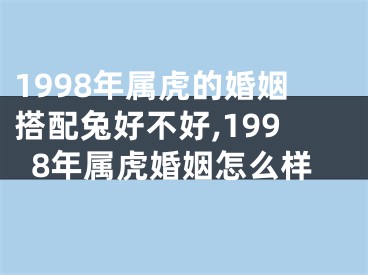 1998年属虎的婚姻搭配兔好不好,1998年属虎婚姻怎么样