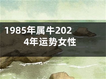 1985年属牛2024年运势女性