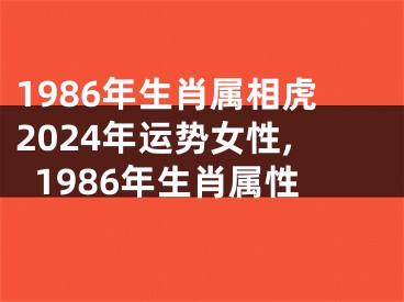 1986年生肖属相虎2024年运势女性,1986年生肖属性