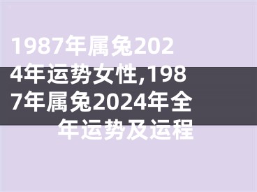 1987年属兔2024年运势女性,1987年属兔2024年全年运势及运程