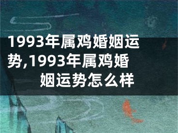 1993年属鸡婚姻运势,1993年属鸡婚姻运势怎么样