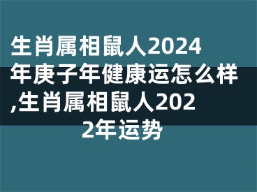 生肖属相鼠人2024年庚子年健康运怎么样,生肖属相鼠人2022年运势