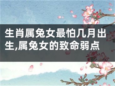 生肖属兔女最怕几月出生,属兔女的致命弱点