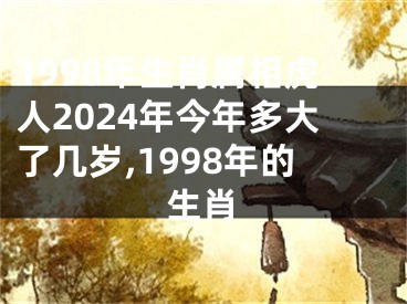 1998年生肖属相虎人2024年今年多大了几岁,1998年的生肖