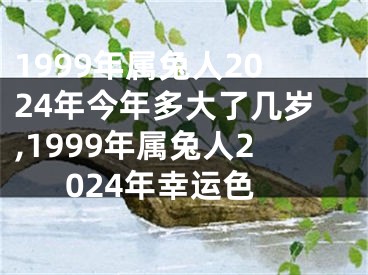 1999年属兔人2024年今年多大了几岁,1999年属兔人2024年幸运色