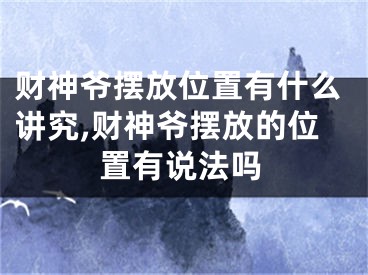 财神爷摆放位置有什么讲究,财神爷摆放的位置有说法吗