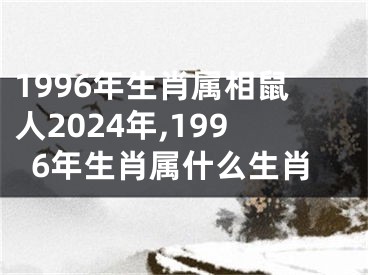 1996年生肖属相鼠人2024年,1996年生肖属什么生肖