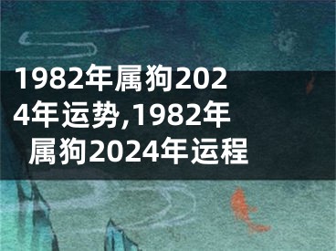 1982年属狗2024年运势,1982年属狗2024年运程