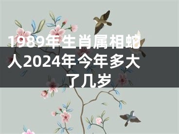 1989年生肖属相蛇人2024年今年多大了几岁