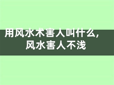 用风水术害人叫什么,风水害人不浅