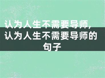 认为人生不需要导师,认为人生不需要导师的句子